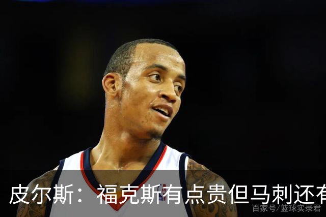 皮尔斯：福克斯有点贵但马刺还有新秀红利 可以让他打完这份合同